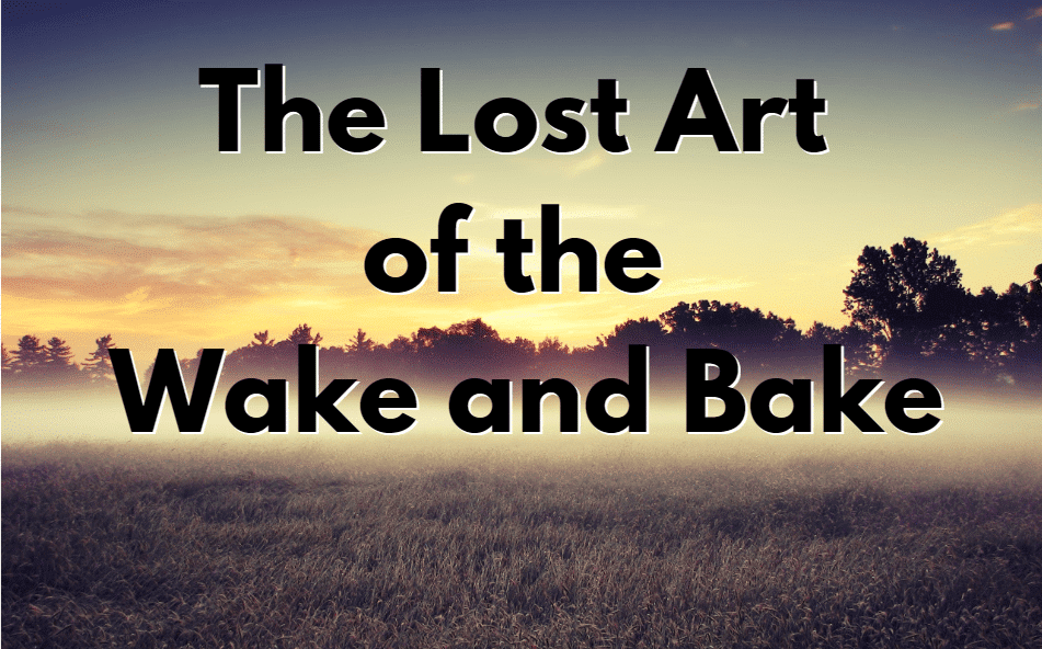 The Lost Art of the Wake and Bake